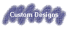 Custom Designs